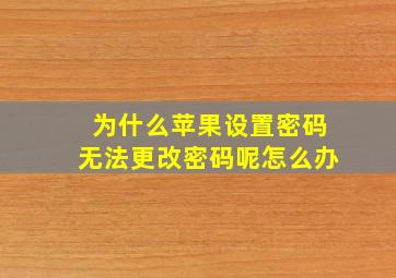 为什么苹果设置密码无法更改密码呢怎么办