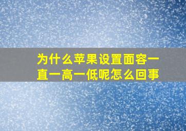 为什么苹果设置面容一直一高一低呢怎么回事