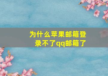 为什么苹果邮箱登录不了qq邮箱了