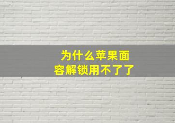 为什么苹果面容解锁用不了了