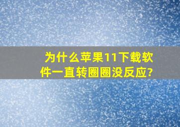 为什么苹果11下载软件一直转圈圈没反应?