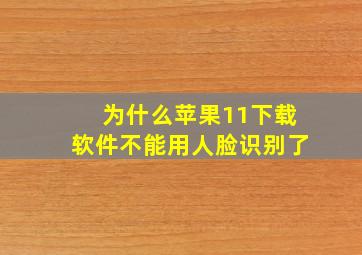 为什么苹果11下载软件不能用人脸识别了