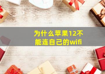 为什么苹果12不能连自己的wifi