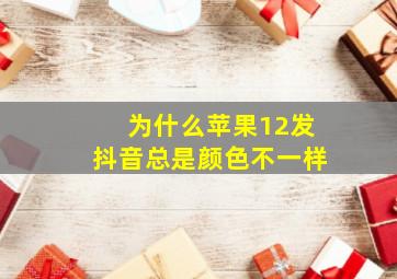 为什么苹果12发抖音总是颜色不一样