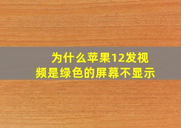 为什么苹果12发视频是绿色的屏幕不显示