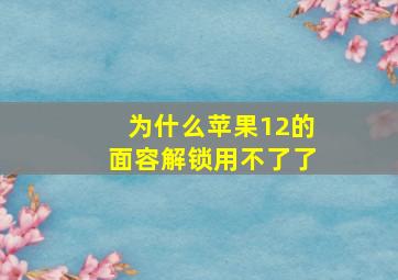 为什么苹果12的面容解锁用不了了