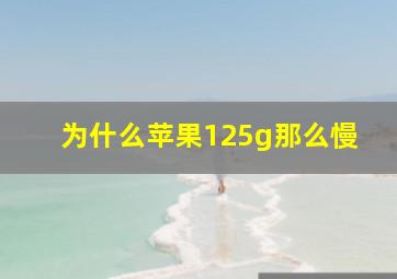 为什么苹果125g那么慢