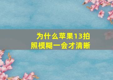 为什么苹果13拍照模糊一会才清晰