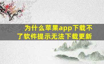 为什么苹果app下载不了软件提示无法下载更新