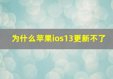 为什么苹果ios13更新不了