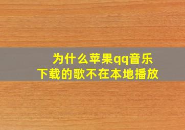 为什么苹果qq音乐下载的歌不在本地播放