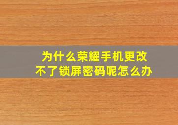 为什么荣耀手机更改不了锁屏密码呢怎么办