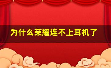 为什么荣耀连不上耳机了