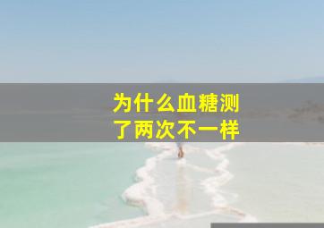 为什么血糖测了两次不一样