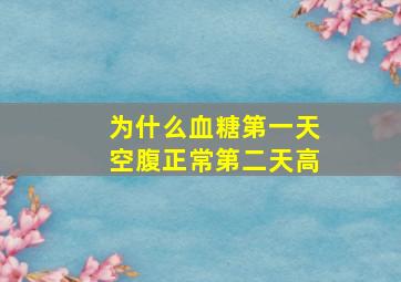 为什么血糖第一天空腹正常第二天高