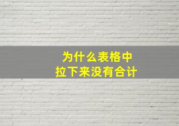 为什么表格中拉下来没有合计