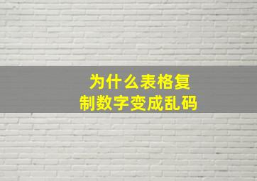 为什么表格复制数字变成乱码