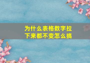 为什么表格数字拉下来都不变怎么搞