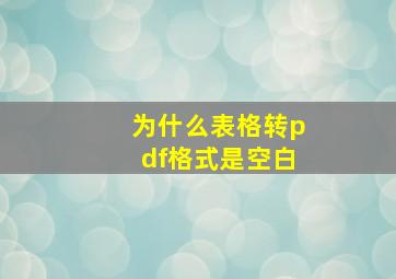 为什么表格转pdf格式是空白