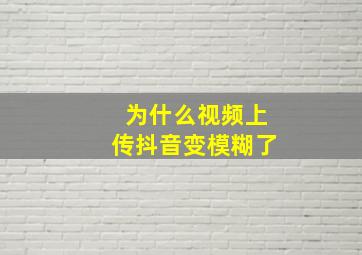 为什么视频上传抖音变模糊了