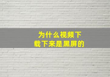 为什么视频下载下来是黑屏的