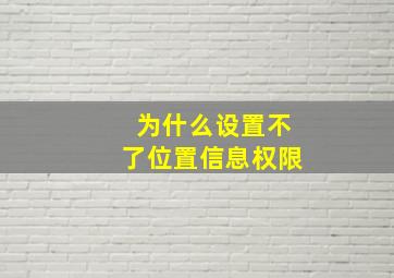 为什么设置不了位置信息权限