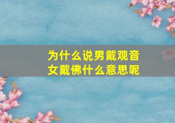 为什么说男戴观音女戴佛什么意思呢