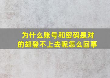 为什么账号和密码是对的却登不上去呢怎么回事