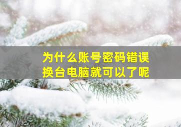 为什么账号密码错误换台电脑就可以了呢