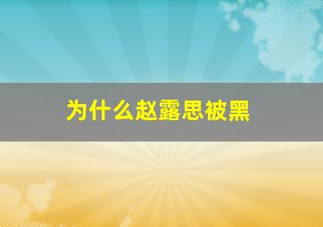 为什么赵露思被黑