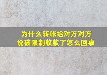 为什么转帐给对方对方说被限制收款了怎么回事