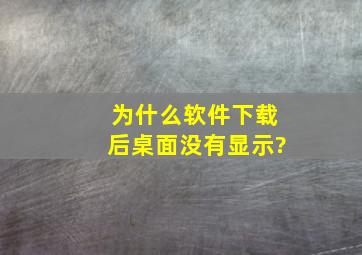 为什么软件下载后桌面没有显示?