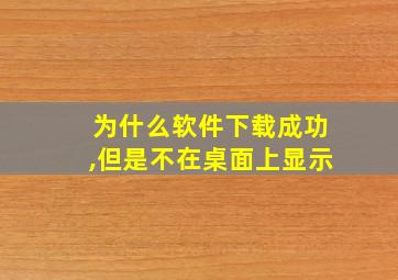 为什么软件下载成功,但是不在桌面上显示