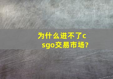 为什么进不了csgo交易市场?