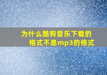 为什么酷狗音乐下载的格式不是mp3的格式