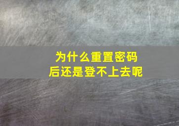 为什么重置密码后还是登不上去呢