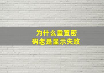 为什么重置密码老是显示失败