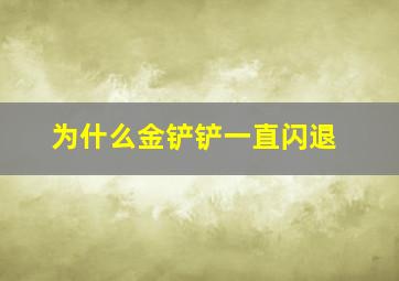 为什么金铲铲一直闪退