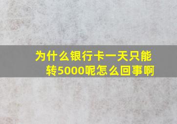 为什么银行卡一天只能转5000呢怎么回事啊