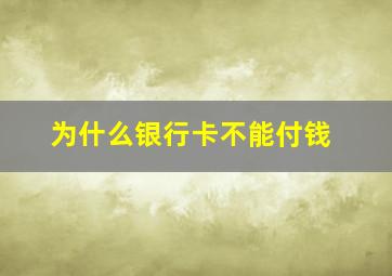 为什么银行卡不能付钱