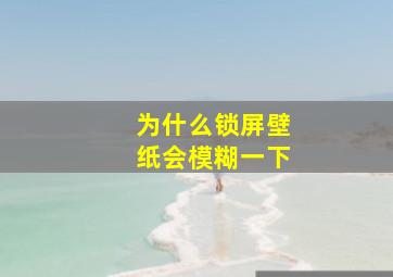 为什么锁屏壁纸会模糊一下