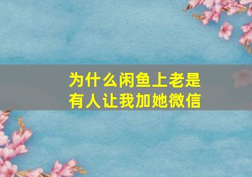 为什么闲鱼上老是有人让我加她微信