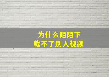 为什么陌陌下载不了别人视频