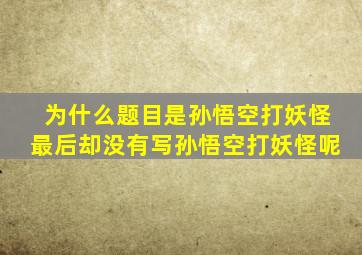 为什么题目是孙悟空打妖怪最后却没有写孙悟空打妖怪呢