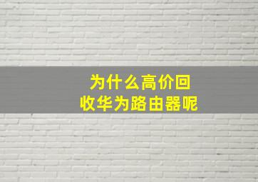 为什么高价回收华为路由器呢