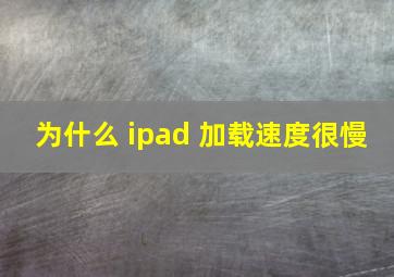 为什么 ipad 加载速度很慢