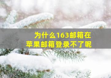 为什么163邮箱在苹果邮箱登录不了呢