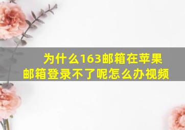 为什么163邮箱在苹果邮箱登录不了呢怎么办视频