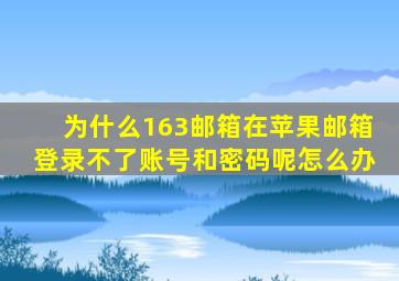 为什么163邮箱在苹果邮箱登录不了账号和密码呢怎么办