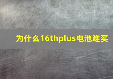 为什么16thplus电池难买